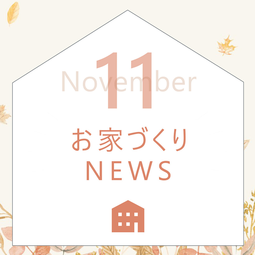 11月のお家づくりNEWS! | 工務店スタッフブログ