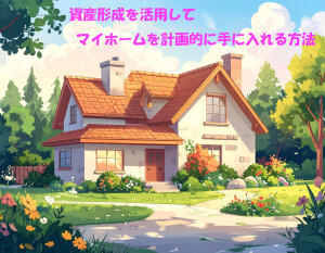 資産形成を活用してマイホームを計画的に手に入れる方法イラスト