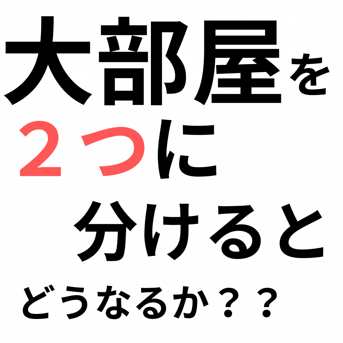 大部屋を二つに分けるとどうなるか